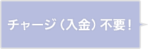 チャージ（入金）不要！